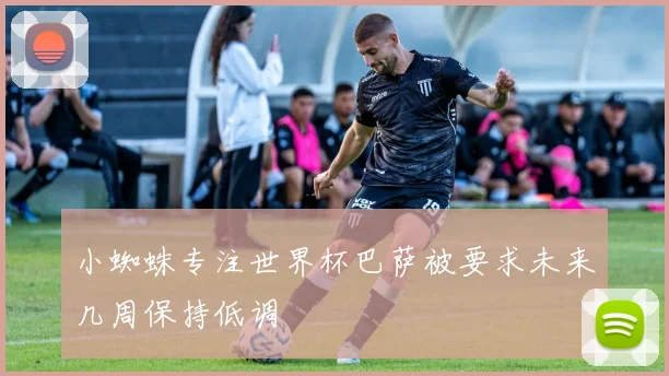小蜘蛛专注世界杯巴萨被要求未来几周保持低调
