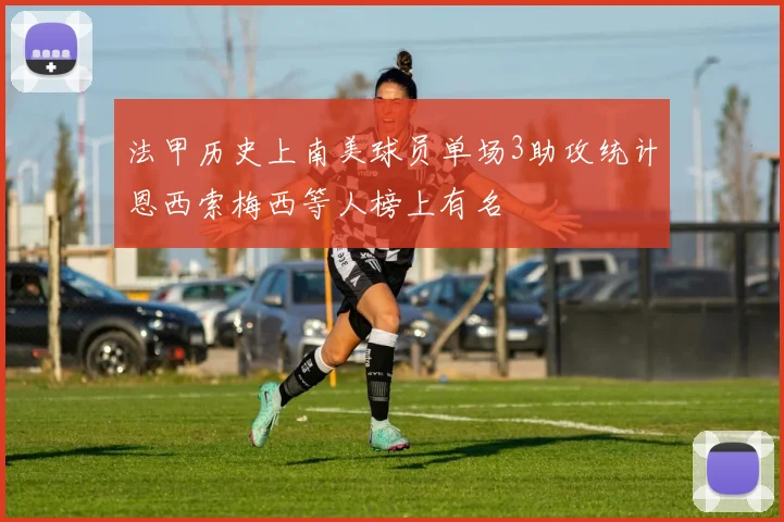 法甲历史上南美球员单场3助攻统计恩西索梅西等人榜上有名
