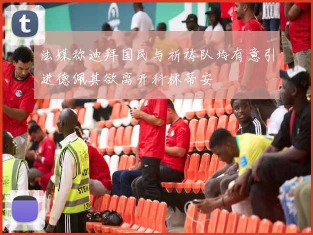 法媒称迪拜国民与祈祷队均有意引进德佩其欲离开科林蒂安