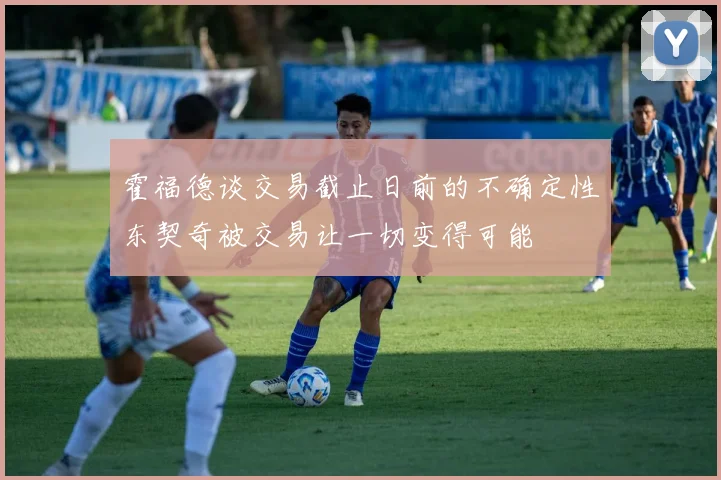 霍福德谈交易截止日前的不确定性东契奇被交易让一切变得可能