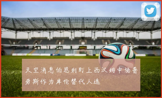 天空消息伯恩利盯上西汉姆中场普劳斯作为库伦替代人选
