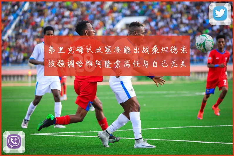 弗里克确认坎塞洛能出战桑坦德竞技强调哈维阿隆索离任与自己无关