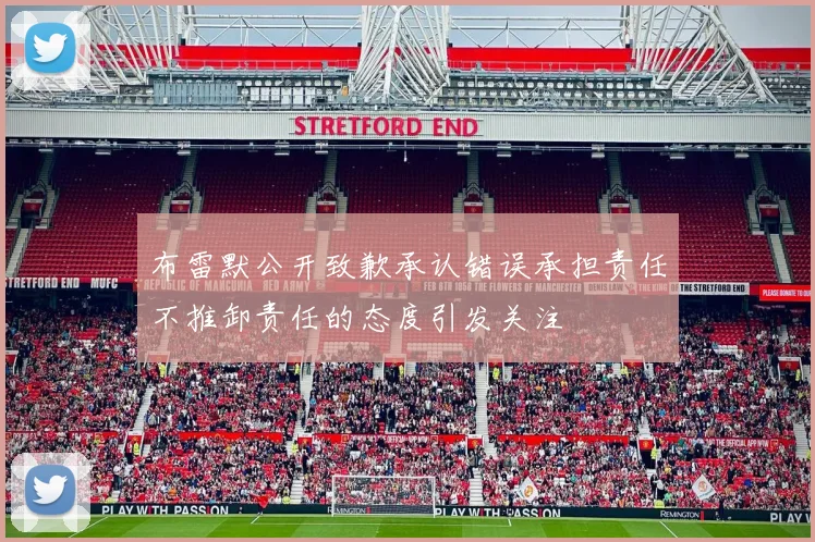 布雷默公开致歉承认错误承担责任不推卸责任的态度引发关注