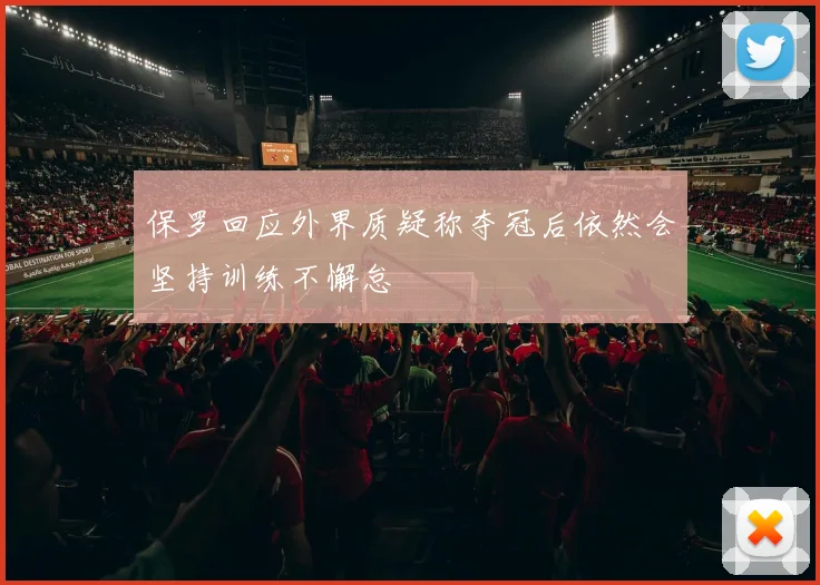 保罗回应外界质疑称夺冠后依然会坚持训练不懈怠