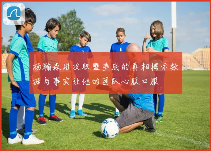 杨瀚森进攻联盟垫底的真相揭示数据与事实让他的团队心服口服